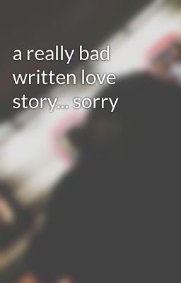 a really bad written love story... sorry