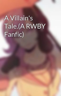 A Villain's Tale.(A RWBY Fanfic)