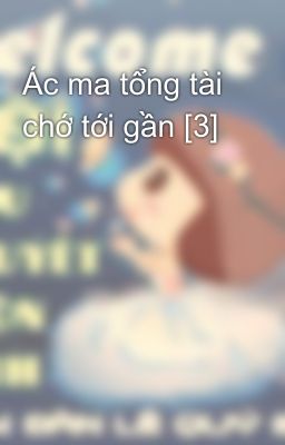 Ác ma tổng tài chớ tới gần [3]