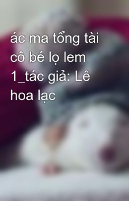 ác ma tổng tài cô bé lọ lem 1_tác giả: Lê hoa lạc