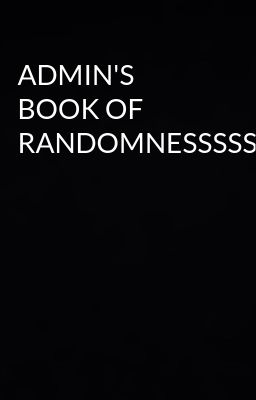 ADMIN'S BOOK OF RANDOMNESSSSSSS