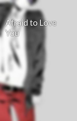Afraid to Love You