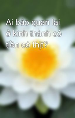 Ai bảo quan lại ở kinh thành có tiền có thịt? 