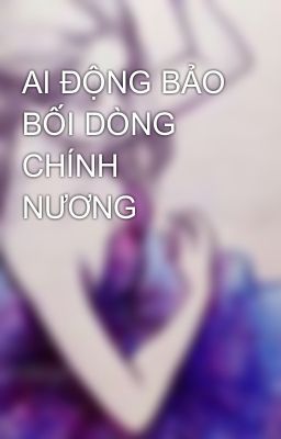 AI ĐỘNG BẢO BỐI DÒNG CHÍNH NƯƠNG