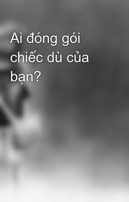 Ai đóng gói chiếc dù của bạn?