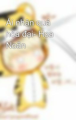 Ái nhân quá hỏa đại- Hoa Noãn