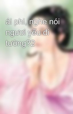 ái phi, nghe nói ngươi yếu đi tường?2