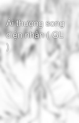 Ái thượng song diện nhân ( GL )