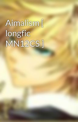 Aimalism [ longfic MN12CS ]