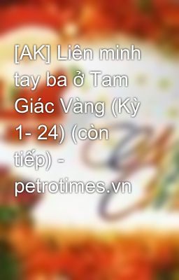 [AK] Liên minh tay ba ở Tam Giác Vàng (Kỳ 1- 24) (còn tiếp) - petrotimes.vn