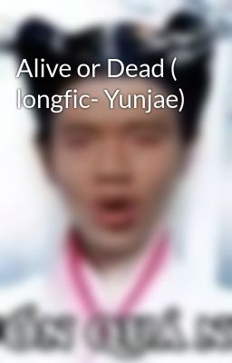 Alive or Dead ( longfic- Yunjae)