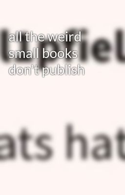 all the weird small books don't publish