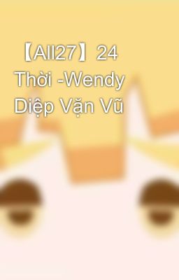 【All27】24 Thời -Wendy Diệp Vặn Vũ