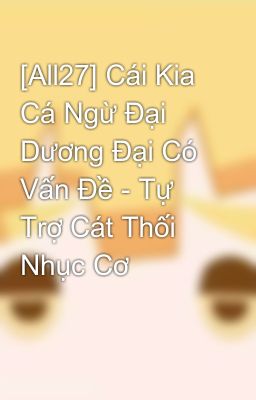 [All27] Cái Kia Cá Ngừ Đại Dương Đại Có Vấn Đề - Tự Trợ Cát Thối Nhục Cơ