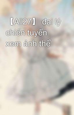 【All27】 đại lý chiến tuyến xem ảnh thể