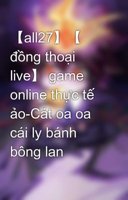 【all27】【 đồng thoại live】 game online thực tế ảo-Cát oa oa cái ly bánh bông lan