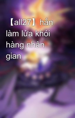 【all27】hắn làm lửa khói hàng nhân gian