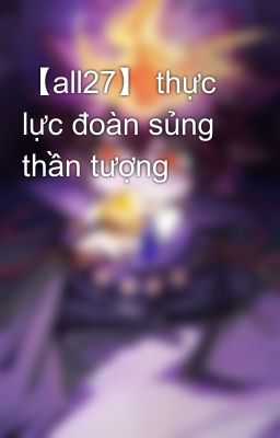 【all27】 thực lực đoàn sủng thần tượng