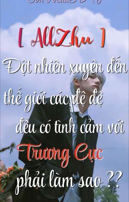 [ AllChu/AllZhu ] Đến Thế Giới Đệ Đệ Đều Có Tình Cảm Với Trương Cực Phải Làm Sao