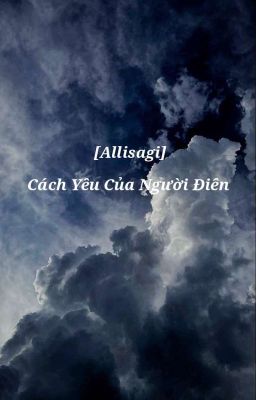 [Allisagi] Cách Yêu Của Người Điên