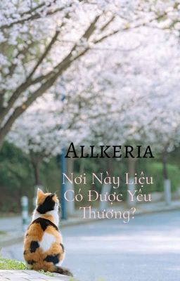 <Allkeria> Nơi Này Liệu Có Được Yêu Thương 