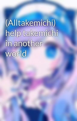 (Alltakemichi) help takemichi in another world