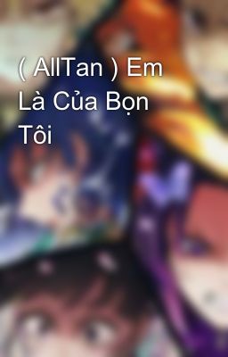 ( AllTan ) Em Là Của Bọn Tôi