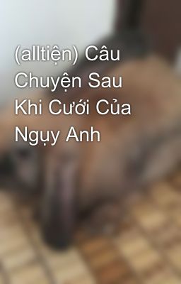 (alltiện) Câu Chuyện Sau Khi Cưới Của Ngụy Anh