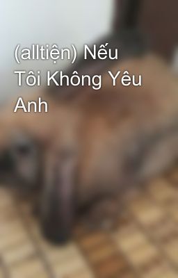 (alltiện) Nếu Tôi Không Yêu Anh