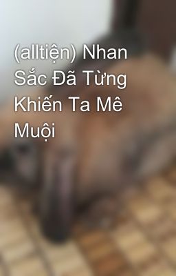 (alltiện) Nhan Sắc Đã Từng Khiến Ta Mê Muội