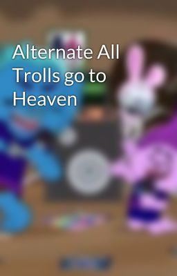 Alternate All Trolls go to Heaven 