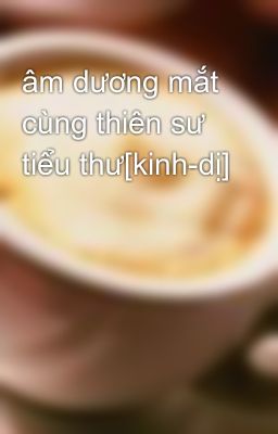 âm dương mắt cùng thiên sư tiểu thư[kinh-dị]