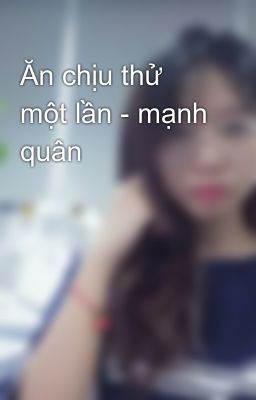 Ăn chịu thử một lần - mạnh quân