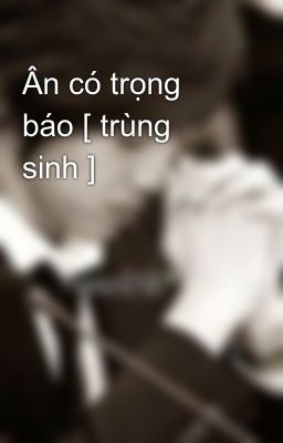 Ân có trọng báo [ trùng sinh ]