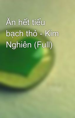 Ăn hết tiểu bạch thỏ - Kim Nghiên (Full)