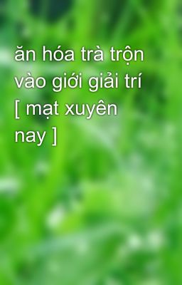 ăn hóa trà trộn vào giới giải trí [ mạt xuyên nay ]