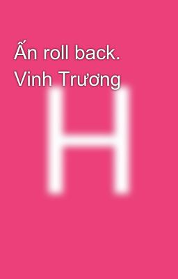 Ấn roll back. Vinh Trương