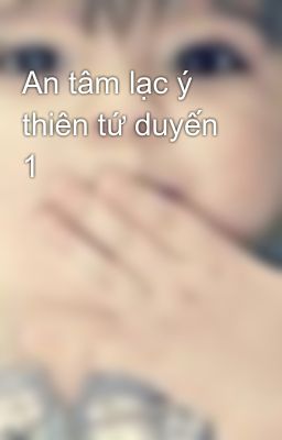 An tâm lạc ý thiên tứ duyến 1