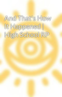 And That's How It Happened | High School RP