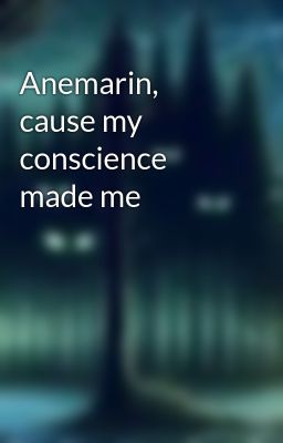 Anemarin, cause my conscience made me