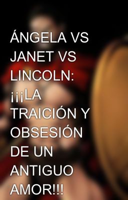 ÁNGELA VS JANET VS LINCOLN: ¡¡¡LA TRAICIÓN Y OBSESIÓN DE UN ANTIGUO AMOR!!!