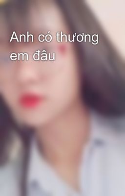 Anh có thương em đâu