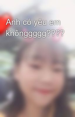 Anh có yêu em khônggggg???? 