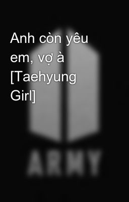 Anh còn yêu em, vợ à [Taehyung  Girl]