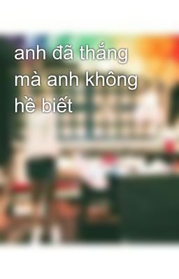 anh đã thắng mà anh không hề biết