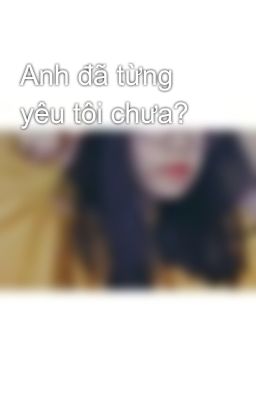 Anh đã từng yêu tôi chưa?