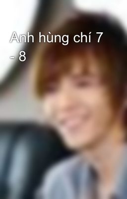 Anh hùng chí 7 - 8