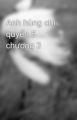 Anh hùng chí quyển 5 chương 3