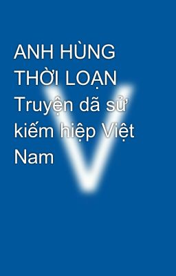 ANH HÙNG THỜI LOẠN  Truyện dã sử kiếm hiệp Việt Nam