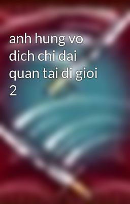 anh hung vo dich chi dai quan tai di gioi 2